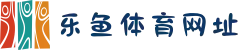 乐鱼体育官网|2025最新官方网址_在线娱乐一站式